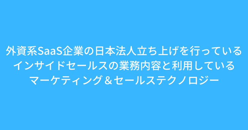 外資系SaaS企業の日本法人立ち上げを行っているインサイドセールスの業務内容と利用しているマーケティング＆セールステクノロジー