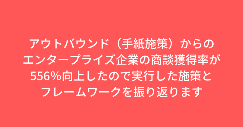 アウトバウンド（手紙施策）からのエンタープライズ企業の商談獲得率が556％向上したので、 BDRチームが実行した施策とフレームワークを振り返ります